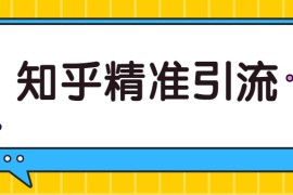 知乎精准引流实战课，实操案例+落地方案，全套分享