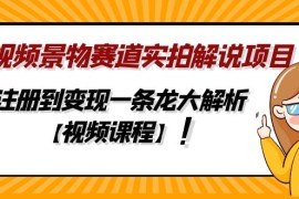 中视频景物赛道实拍解说项目，从注册到变现一条龙大解析【视频课程】 