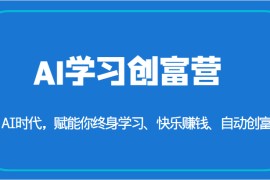 AI学习创富营-AI时代，赋能你终身学习、快乐赚钱、自动创富