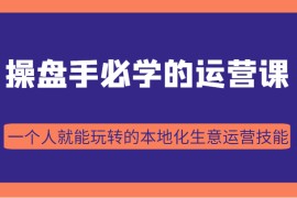 操盘手必学的38节运营课，一个人就能玩转的本地化生意运营技能（价值2980元）