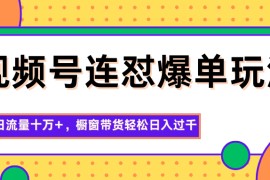 视频号连怼爆单玩法，单日流量十万+，橱窗带货轻松日入过千