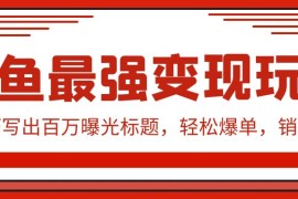 闲鱼最强变现玩法：小技巧写出百万曝光标题，轻松爆单，销量倍增