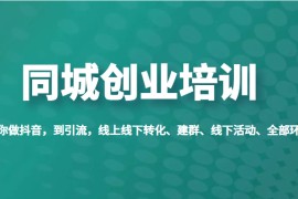 同城创业培训，教你做抖音，到引流，线上线下转化、建群、线下活动、全部环节 