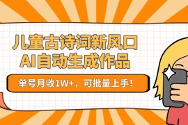 儿童古诗词新风口！AI自动生成作品，单号月收1W+，可批量上手！
