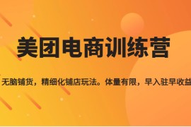 《美团电商训练营》无脑铺货，精细化铺店玩法，体量有限，早入驻早收益 