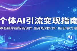 个体AI引流变现指南：零基础掌握智能创作，量身规划实体门店获客方案