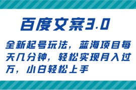 百度文案3.0，全新起号玩法，蓝海项目每天几分钟，轻松实现月入过万，小白轻松上手