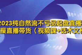 纯自然流不亏品起盘直播间，实操直播带货（视频课+话术文档）