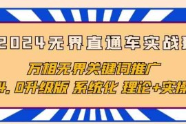 2024无界直通车实战班，万相无界关键词推广，4.0升级版 系统化 理论+实操