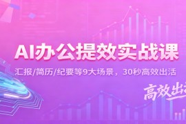 AI办公提效实战课：汇报/简历/纪要等9大场景，30秒高效出活