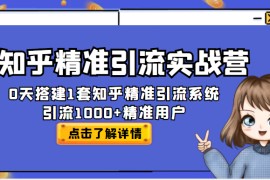 知乎精准引流实战营，30天搭建1套知乎精准引流系统，引流1000+精准用户