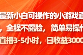 全网最新小白可操作的小游戏直播教程，全程不露脸， 简单易操作，日收益3000+