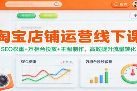 淘宝店铺运营线下课：SEO权重+万相台投放+主图制作，高效提升流量转化