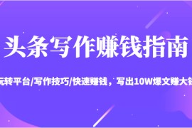 头条写作赚钱指南：玩转平台/写作技巧/快速赚钱，写出10W爆文赚大钱【送资料包】 