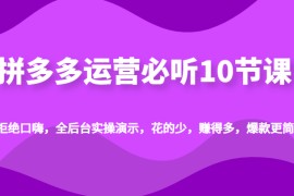 拼多多运营必听10节课，拒绝口嗨，全后台实操演示，花的少，赚得多，爆款更简单