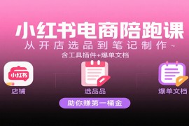 小红书电商陪跑课：从开店选品到笔记制作，含工具插件+爆单文档，助你赚第一桶金