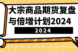 大宗商品期货复盘与倍增计划：识别市场趋势、优化交易策略，提升盈利能力！（更新）