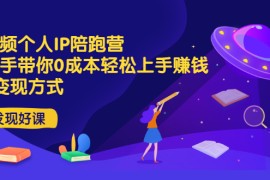 短视频个人IP陪跑营，手把手带你0成本轻松上手赚钱 2种变现方式