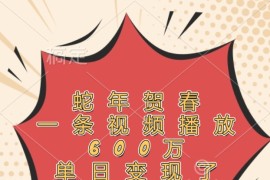 蛇年贺春，一条视频播放600万，单日变现了4000多