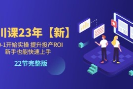 千川课23年【新】从0-1开始实操 提升投产ROI 新手也能快速上手 22节完整版 