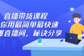 直播带货课程，教你用最简单最快速打爆直播间，秘诀分享