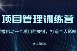 项目管理训练营：掌握启动一个项目的关键，打造个人影响力（价值2499元）