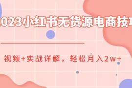 2023小红书无货源电商技巧教程，视频+实战详解，轻松月入2w+
