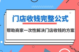 门店收钱完整公式，帮助商家一次性解决门店收钱的方案（价值499元）