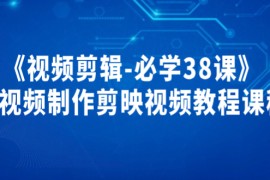 《视频剪辑-必学38课》短视频制作课程，剪映视频教程 