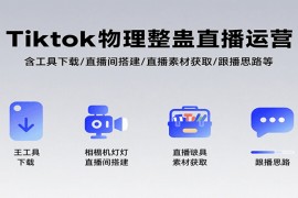 Tiktok物理整蛊直播运营，包含工具下载/直播间搭建/直播素材获取/跟播思路等