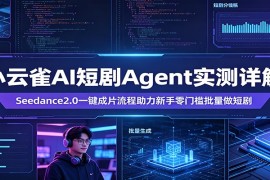 小云雀AI短剧Agent实测详解：Seedance2.0一键成片流程助力新手零门槛批量做短剧