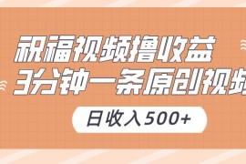 祝福视频撸收益，3分钟一条原创视频，日收入500+（附送花花草草素材）