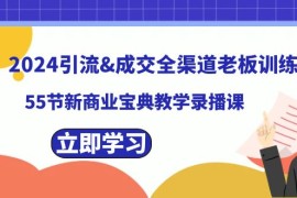 2024引流成交全渠道老板训练营，59节新商业宝典教学录播课