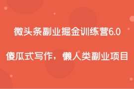 微头条副业掘金训练营6.0，傻瓜式写作，懒人类副业项目