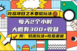 吃瓜项目之不要脸玩法，每天2小时，收益300+(附 快手美女号引流+吃瓜渠道) 