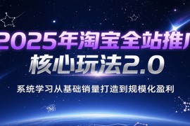 2025年淘宝全站推广核心玩法2.0，系统学习从基础销量打造到规模化盈利