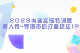 内容实操特训营，真人秀-导演带你打造探店IP（无水印）  