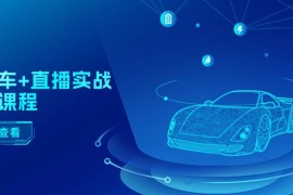 二手车直播实战运营课程：直播推荐/短视频推荐/千川投放/直播全流程
