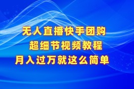 无人直播快手团购超细节视频教程，赢在细节月入过万真不是梦！