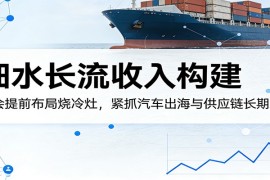 付费文章：细水长流收入构建，学会提前布局烧冷灶，紧抓汽车出海与供应链长期红利