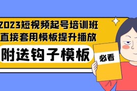 最新短视频起号培训班：直接套用模板提升播放，附送钩子模板-31节课