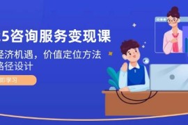 2025咨询服务变现课：新质经济机遇，价值定位方法，商业路径设计
