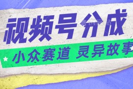 视频号分成掘金小众赛道 灵异故事，普通人都能做得好的副业