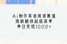 Ai制作英语阅读赛道，涨粉极快超级简单，单日变现1000+