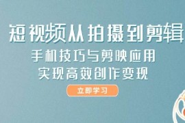 短视频从拍摄到剪辑，手机技巧与剪映应用，实现高效创作变现