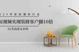 2024年家居建材行业，用短视频实现装修客户翻10倍