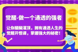 觉醒-做一个通透的强者，让你醍醐灌顶，拥有通透人生的觉醒开悟课，掌握强大的秘密！