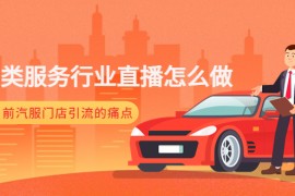  汽车类服务行业直播怎么做，解决目前汽服门店引流的痛点