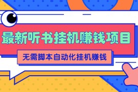最新听书挂机赚钱项目，零成本零门槛，无需脚本即可自动化挂机赚钱【视频教程】