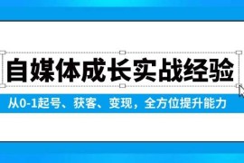 自媒体成长实战经验，从0-1起号、获客、变现，全方位提升能力